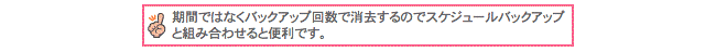 期間ではなくバックアップ回数で消去するのでスケジュールバックアップと組み合わせると便利です。