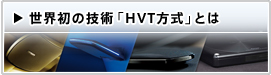 世界初の技術「HVT方式」とは