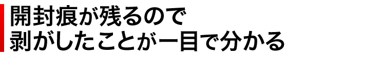 開封痕が残るので剥がしたことが一目で分かる