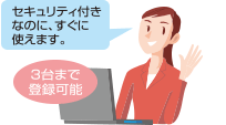 セキュリティ付きなのに、すぐに使えます。/3台まで登録可能