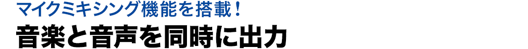 マイクミキシング機能を搭載　音楽と音声を同時に出力