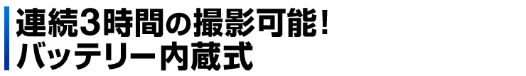 連続3時間の撮影可能　バッテリー内蔵式