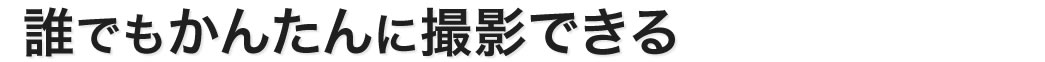 誰でもかんたんに撮影できる