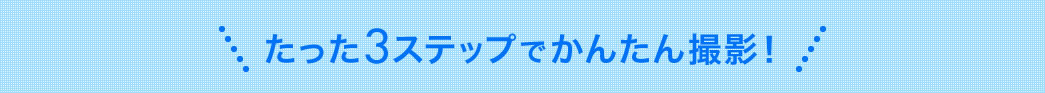 たった3ステップでかんたん撮影