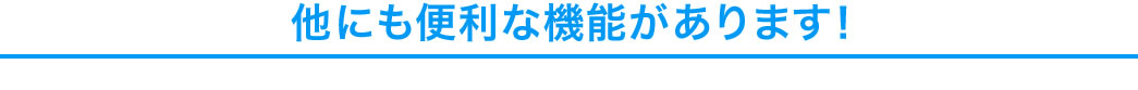 他にも便利な機能があります