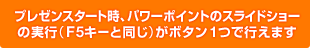 プレゼンスタート時、パワーポイントのスライドショーの実行（F5キーと同じ）がボタン1つで行えます