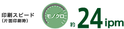 印刷スピード(片面印刷時)モノクロ 約24ipm