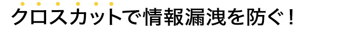 クロスカットで情報漏えいを防ぐ