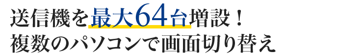 送信機を最大64台増設！複数のパソコンで画面切り替え