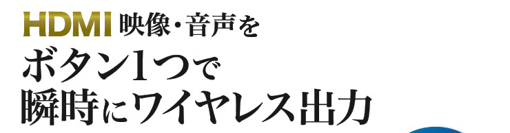 HDMI映像・音声をボタン１つで瞬時にワイヤレス出力