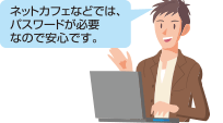 ネットカフェなどでは、パスワードが必要なので安心です。