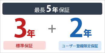 最長5年保証　標準保証3年+ユーザー登録限定保証2年