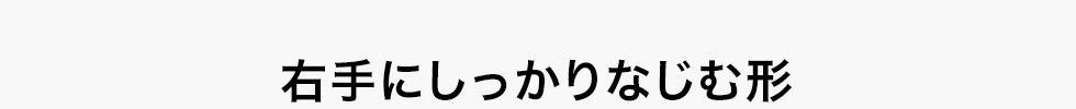 右手にしっかりなじむ形