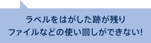 画像：ラベルをはがした跡が残りファイルなどの使い回しができない！