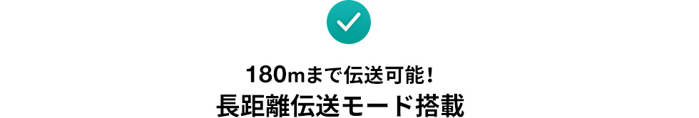 180mまで伝送可能！ 長距離伝送モード搭載