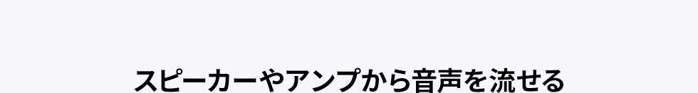 スピーカーやアンプから音声を流せる