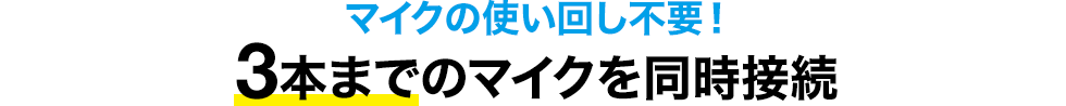 マイクの使い回し不要！ 3本までのマイクを同時接続