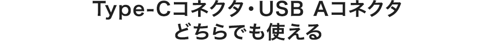 Type-Cコネクタ・USB Aコネクタ どちらでも使える