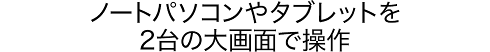 ノートパソコンやタブレットを2台の大画面で操作