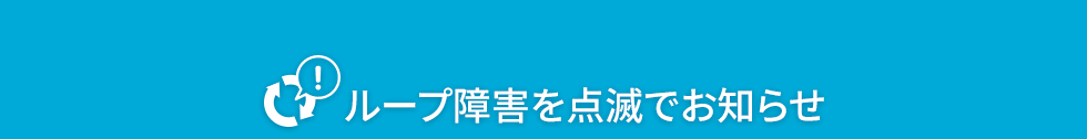 ループ障害を点滅でお知らせ