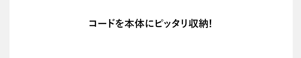 コードを本体にピッタリ収納