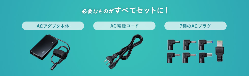 必要なものがすべてセットに ACアダプタ本体 AC電源コード 7種のACプラグ