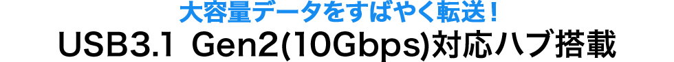 大容量データをすばやく転送 USB3.1 Gen2（10Gbps）対応ハブ搭載