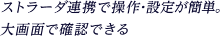 ストラーダ連携で操作・設定が簡単。大画面で確認できる。