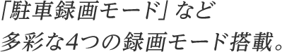 「駐車録画モード」など多彩な4つの録画モード搭載。