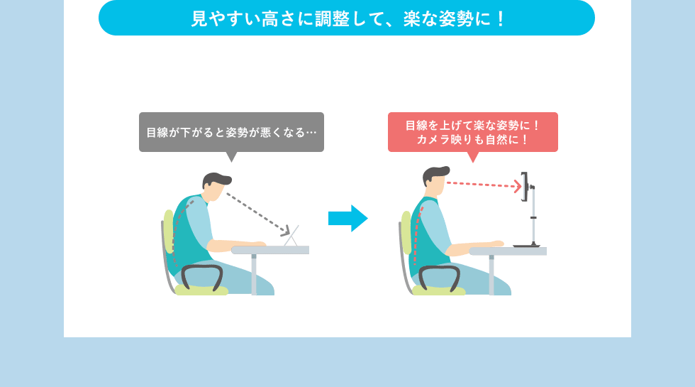 見やすい高さに調整して、楽な姿勢に！