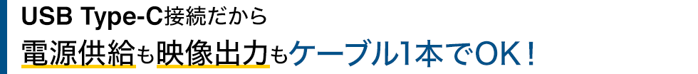 USB Type-C接続だから　電源供給も映像出力もケーブル1本でOK