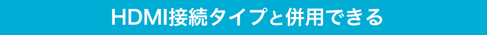 HDMI接続タイプと併用できる