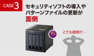 CASE3 セキュリティソフトの導入やパターンファイルの更新が面倒