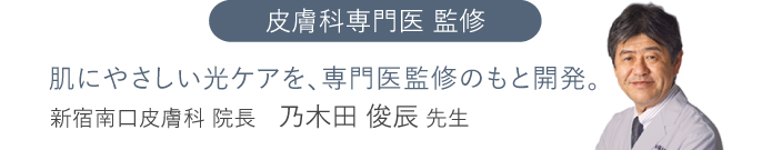写真：（新宿南口皮膚科 院長 乃木田俊辰 先生）皮膚科専門医監修。肌にやさしい光ケアを、専門医監修のもと開発。