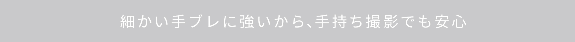 細かい手ブレに強いから、手持ち撮影でも安心