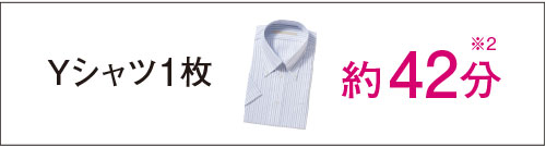 Yシャツ1枚 約42分(※2)