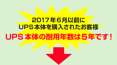 2017年6月以前にUPS本体を購入されたお客様　UPS本体の耐用年数は5年です。