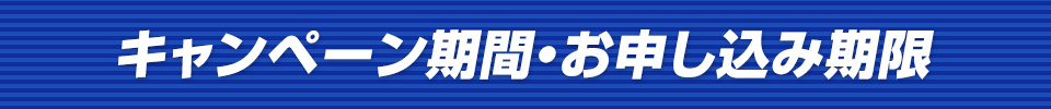 キャンペーン期間・お申し込み期限