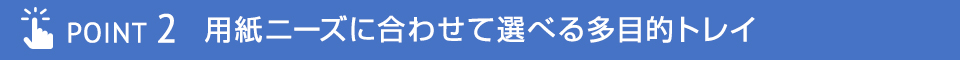 POINT2 用紙ニーズに合わせて選べる多目的トレイ