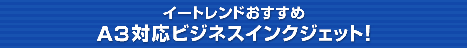 イートレンドおすすめ	A3対応ビジネスインクジェット！