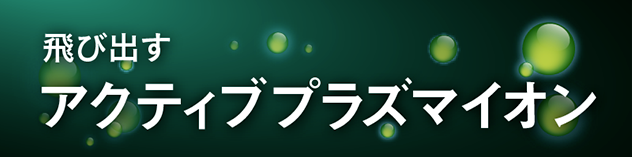 飛び出すアクティブプラズマイオン