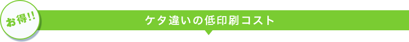 【お得!!】ケタ違いの低印刷コスト