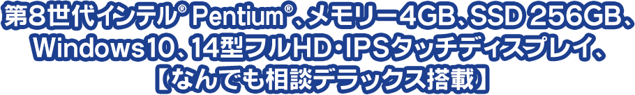 第8世代インテル® Pentium®、メモリー4GB、SSD 256GB、Windows10、14型フルHD・IPSタッチディスプレイ、【なんでも相談デラックス搭載】