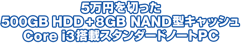 5万円を切った500GB HDD + 8GB NAND型キャッシュCore i3搭載スタンダードノートPC