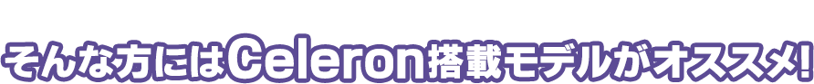 とにかく安価でハイスペックなノートパソコンがほしい！そんな方にはCeleron搭載モデルがオススメ！