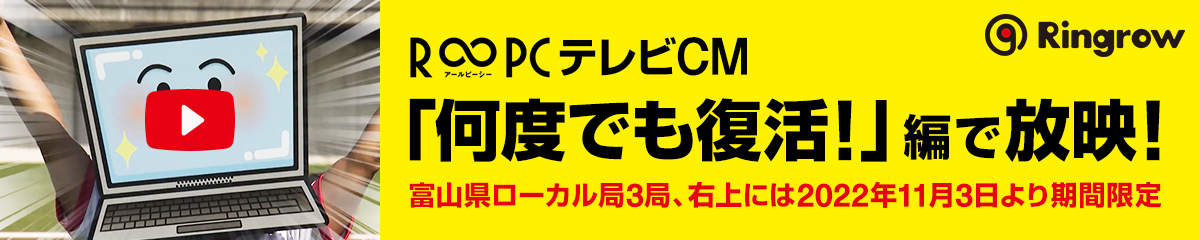 R∞PC（アールピーシー）テレビCM「何度でも復活！」編で放送！富山県ローカル局3局、右上には2022年11月3日より期間限定