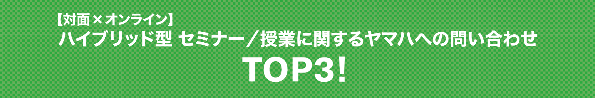 【対面×オンライン】ハイブリッド型 セミナー／授業に関するヤマハへの問い合わせ TOP3！